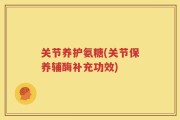 关节养护氨糖(关节保养辅酶补充功效)