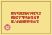 按摩放松髋关节的方法视频(学习释放髋关节压力的按摩视频技巧)