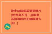 跑步盐酸氨基葡萄糖片(跑步离不开！盐酸氨基葡萄糖片正确服用方法！)
