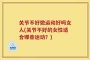 关节不好做运动好吗女人(关节不好的女性适合哪些运动？)