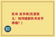 乳母 关节疼(乳婴育儿：如何缓解乳母关节疼痛？)