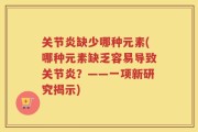 关节炎缺少哪种元素(哪种元素缺乏容易导致关节炎？——一项新研究揭示)