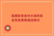 氨糖软骨素对小孩的安全性及使用建议探讨