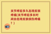 关节疼后多久出现皮损疼痛(关节疼后多长时间会出现皮肤损伤疼痛？)