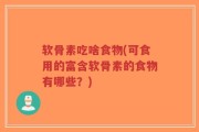 软骨素吃啥食物(可食用的富含软骨素的食物有哪些？)