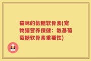 猫咪的氨糖软骨素(宠物猫营养保健：氨基葡萄糖软骨素重要性)