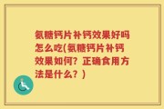 氨糖钙片补钙效果好吗怎么吃(氨糖钙片补钙效果如何？正确食用方法是什么？)