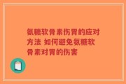 氨糖软骨素伤胃的应对方法 如何避免氨糖软骨素对胃的伤害