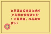 九慧牌骨胶原蛋白肽粉(九慧牌骨胶原蛋白粉：滋养美容，改善身体状况)