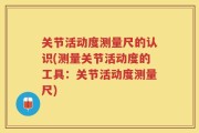 关节活动度测量尺的认识(测量关节活动度的工具：关节活动度测量尺)