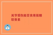 关节受伤能否食用氨糖软骨素