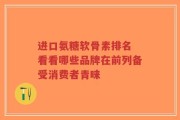 进口氨糖软骨素排名 看看哪些品牌在前列备受消费者青睐