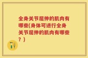 全身关节屈伸的肌肉有哪些(身体可进行全身关节屈伸的肌肉有哪些？)