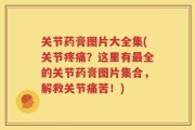 关节药膏图片大全集(关节疼痛？这里有最全的关节药膏图片集合，解救关节痛苦！)