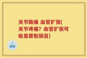 关节酸痛 血管扩张(关节疼痛？血管扩张可能是罪魁祸首)