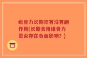 维骨力长期吃有没有副作用(长期食用维骨力是否存在负面影响？)
