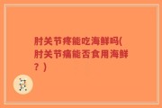 肘关节疼能吃海鲜吗(肘关节痛能否食用海鲜？)