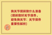 换关节提前做什么准备(提前做好关节保养，避免换关节：关节保养重要性解析)