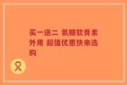 买一送二 氨糖软骨素外用 超值优惠快来选购