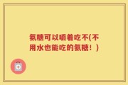 氨糖可以嚼着吃不(不用水也能吃的氨糖！)