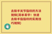 去除手关节指纹的方法视频(简单易学！快速去除手指指纹的实用技巧视频)