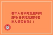 老年人补钙吃氨糖吗有用吗(补钙吃氨糖对老年人是否有效？)