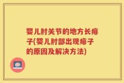 婴儿肘关节的地方长痱子(婴儿肘部出现痱子的原因及解决方法)