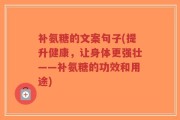 补氨糖的文案句子(提升健康，让身体更强壮——补氨糖的功效和用途)