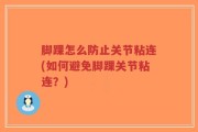 脚踝怎么防止关节粘连(如何避免脚踝关节粘连？)