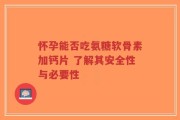 怀孕能否吃氨糖软骨素加钙片 了解其安全性与必要性