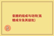 氨糖的组成与功效(氨糖成分及其益处)