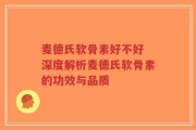 麦德氏软骨素好不好 深度解析麦德氏软骨素的功效与品质