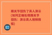 踝关节扭伤了真人演示(如何正确处理踝关节扭伤：演示真人视频教程)