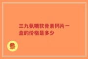 三九氨糖软骨素钙片一盒的价格是多少