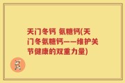 天门冬钙 氨糖钙(天门冬氨糖钙——维护关节健康的双重力量)