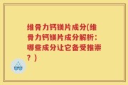 维骨力钙镁片成分(维骨力钙镁片成分解析：哪些成分让它备受推崇？)