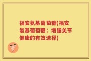 福安氨基葡萄糖(福安氨基葡萄糖：增强关节健康的有效选择)