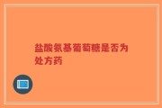 盐酸氨基葡萄糖是否为处方药