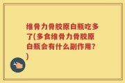 维骨力骨胶原白瓶吃多了(多食维骨力骨胶原白瓶会有什么副作用？)