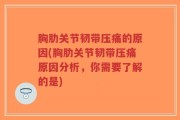 胸肋关节韧带压痛的原因(胸肋关节韧带压痛原因分析，你需要了解的是)