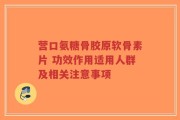 营口氨糖骨胶原软骨素片 功效作用适用人群及相关注意事项