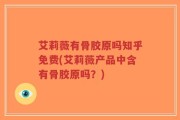 艾莉薇有骨胶原吗知乎免费(艾莉薇产品中含有骨胶原吗？)