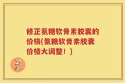 修正氨糖软骨素胶囊的价格(氨糖软骨素胶囊价格大调整！)