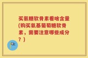 买氨糖软骨素看啥含量(购买氨基葡萄糖软骨素，需要注意哪些成分？)