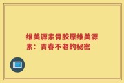 维美源素骨胶原维美源素：青春不老的秘密
