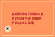 奥诺康氨糖钙硫酸软骨素究竟好不好 深度解析其功效与品质