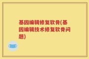 基因编辑修复软骨(基因编辑技术修复软骨问题)