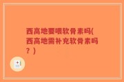 西高地要喂软骨素吗(西高地需补充软骨素吗？)