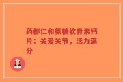 药都仁和氨糖软骨素钙片：关爱关节，活力满分