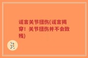 谣言关节扭伤(谣言揭穿！关节扭伤并不会致残)